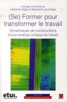 Couverture du livre « (se) former pour transformer le travail ; dynamiques de constructions d'une analyse critique du travail » de Catherine Teiger aux éditions Presses De L'universite De Laval