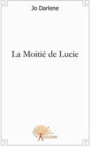 Couverture du livre « La moitié de Lucie » de Jo Darlene aux éditions Edilivre