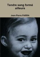 Couverture du livre « Tendre sang formé ailleurs » de Jean-Pierre Parra aux éditions Lulu