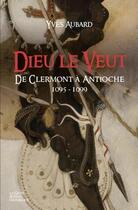 Couverture du livre « Dieu le veut ; de Clermont à Antioche (1095-1099) » de Yves Aubard aux éditions Geste
