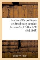 Couverture du livre « Les societes politiques de strasbourg pendant les annees 1790 a 1795 - : extraits de leurs proces-ve » de  aux éditions Hachette Bnf