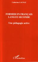 Couverture du livre « Former en francais, langue seconde ; une pédagogie active » de Catherine Launay aux éditions L'harmattan