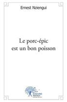 Couverture du livre « Le porc-épic est un bon poisson » de Ernest Nziengui aux éditions Edilivre