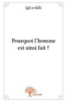 Couverture du livre « Pourquoi l'homme est ainsi fait ? » de Igli N Tlelli aux éditions Edilivre