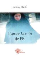 Couverture du livre « L'amer jasmin de Fès » de Ahmed Hanifi aux éditions Edilivre