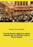 Couverture du livre « L'art de devenir depute et meme ministre par un oisif qui n'est ni l'un ni l'autre - essai sur la de » de De Groiseilliez F. aux éditions Culturea