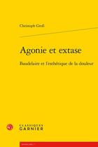 Couverture du livre « Agonie et extase : Baudelaire et l'esthétique de la douleur » de Christoph Gross aux éditions Classiques Garnier