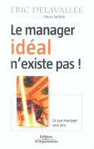 Couverture du livre « Le manager ideal n'existe pas ! - ce que manager veut dire » de Eric Delavallee aux éditions Organisation
