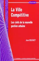Couverture du livre « La Ville Competitive ; Les Clefs De La Nouvelle Gestion Urbaine » de Jean Bouinot aux éditions Economica