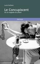 Couverture du livre « Le concupiscent ; ou la tragédie du plaisir » de Lucie Ferlhem aux éditions Publibook