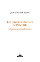 Couverture du livre « Les fondamentalistes de l'identité ; laïcisme versus djihadisme » de Jean-François Bayart aux éditions Karthala