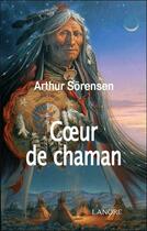 Couverture du livre « Coeur de chaman » de Arthur Sorensen aux éditions Lanore