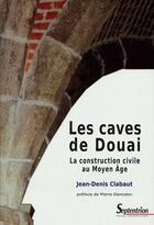 Couverture du livre « Les caves de Douai ; la construction civile au moyen âge » de Jean-Denis Clabaut aux éditions Pu Du Septentrion