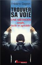 Couverture du livre « Trouver sa voie ; une méthode simple, facile et agréable ! » de Frederic Gagnon aux éditions Performance Editions