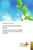 Couverture du livre « Le vrai disciple de Jesus-Christ : La perfection n'est pas un objectif illusoire, c'est notre mode de vie quotidien » de Andhrey Bandjem aux éditions Croix Du Salut