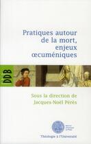 Couverture du livre « Pratiques autour de la mort, enjeux oecuméniques » de Jacques-Noel Peres aux éditions Desclee De Brouwer