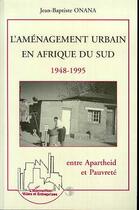 Couverture du livre « L'amenagement urbain en afrique de sud 1948-1995 - entre apartheid et pauvrete » de Jean-Baptiste Onana aux éditions Editions L'harmattan