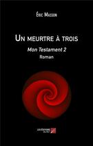 Couverture du livre « Un meurtre à trois ; mon testament 2 » de Eric Masson aux éditions Editions Du Net