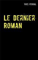 Couverture du livre « Le dernier roman » de Yves Ferriol aux éditions Books On Demand