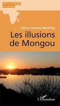 Couverture du livre « Les illusions de Mongou » de Pierre Sammy-Mackfoy aux éditions L'harmattan