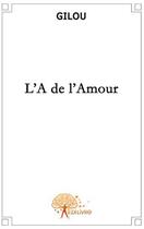 Couverture du livre « L'A de l'amour » de Gilou Gilou aux éditions Edilivre