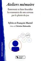 Couverture du livre « Ateliers mémoire ; entretenir et faire fructifier les ressources de son cerveau par le plaisir du jeu » de Francois Martel et Sylvie Martel aux éditions Chronique Sociale