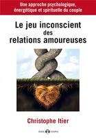 Couverture du livre « Le jeu inconscient des relations amoureuses » de Christophe Itier aux éditions De L'eveil