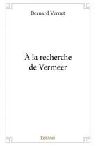 Couverture du livre « A la recherche de vermeer » de Vernet Bernard aux éditions Edilivre