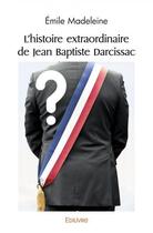 Couverture du livre « L'histoire extraordinaire de jean baptiste darcissac » de Emile Madeleine aux éditions Edilivre