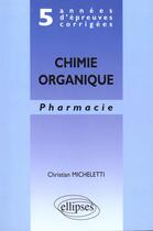 Couverture du livre « 5 annees d'epreuves corrigees - chimie organique - pharmacie » de Pierre Micheletti aux éditions Ellipses