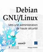 Couverture du livre « Debian GNU/Linux ; vers une administration de haute sécurité » de Philippe Pierre aux éditions Eni