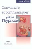 Couverture du livre « Convaincre Et Communiquer Grace A L'Hypnose » de Vezina Thomas aux éditions Quebecor
