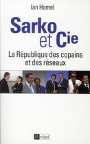 Couverture du livre « Sarko & Cie ; la République des copains et des réseaux » de Ian Hamel aux éditions Archipel