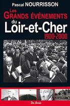 Couverture du livre « Loir-et-Cher ; 1900-2000 les grands evenements » de Pascal Nourrisson aux éditions De Boree