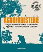 Couverture du livre « Agroforesterie ; les jardins oasis : cultiver ensemble légumes, condimentaires et fruits » de Robert Elger aux éditions Rustica