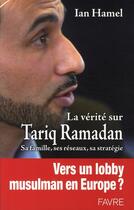Couverture du livre « La verite sur tariq ramadan ; sa famille, ses réseaux, sa stratégie » de Ian Hamel aux éditions Favre