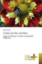 Couverture du livre « Il etait une fois une fleur - (mais a l'interieur il y avait un bourdon) tome un » de Agnes Michel aux éditions Croix Du Salut