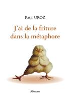 Couverture du livre « J'ai de la friture dans la métaphore : les élucubrations et les délires d'un écrivain » de Paul Uroz aux éditions Librinova