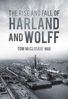 Couverture du livre « The Rise and Fall of Harland and Wolff » de Mccluskie Tom aux éditions History Press Digital