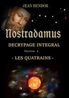 Couverture du livre « NOSTRADAMUS DECRYPTAGE INTEGRAL : LES QUATRAINS » de Bendor Jean aux éditions Lulu