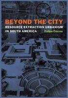 Couverture du livre « Beyond the city ; ressource extraction urbanism in South America » de Correa Felipe aux éditions Pu Du Texas