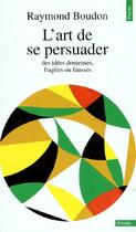 Couverture du livre « L'art de se persuader ; des idées douteuses, fragiles ou fausses » de Raymond Boudon aux éditions Points