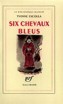 Couverture du livre « Six chevaux bleus » de Yvonne Escoula aux éditions Gallimard