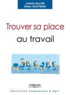 Couverture du livre « Trouver sa place au travail ; trouver du sens, se sentir reconnu, se réaliser » de Juliette Allais et Didier Goutman aux éditions Eyrolles