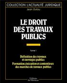 Couverture du livre « Le droit des travaux publics Tome 1 » de Jean Dufau aux éditions Le Moniteur