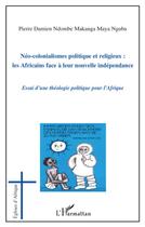 Couverture du livre « Néo-colonialismes politique et religieux ; les africains face à leur nouvelle indépendance ; essai d'une théologie politique pour l'Afrique » de Pierre Damien Ndombe Makanga Maya Nguba aux éditions L'harmattan