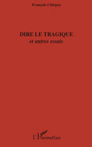 Couverture du livre « Dire le tragique ; et autres essais » de Francois Chirpaz aux éditions Editions L'harmattan