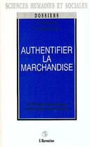 Couverture du livre « Authentifier la marchandise : Anthropologie critique de la quête d'authenticité » de  aux éditions Editions L'harmattan