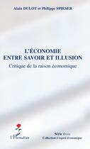 Couverture du livre « L'économie entre savoir et illusion ; critiqu de la raison économique » de Alain Dulot et Philippe Spieser aux éditions L'harmattan