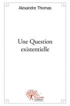 Couverture du livre « Une question existentielle » de Alexandre Thomas aux éditions Edilivre